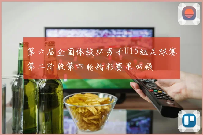 第六届全国体校杯男子U15组足球赛第二阶段第四轮精彩赛果回顾
