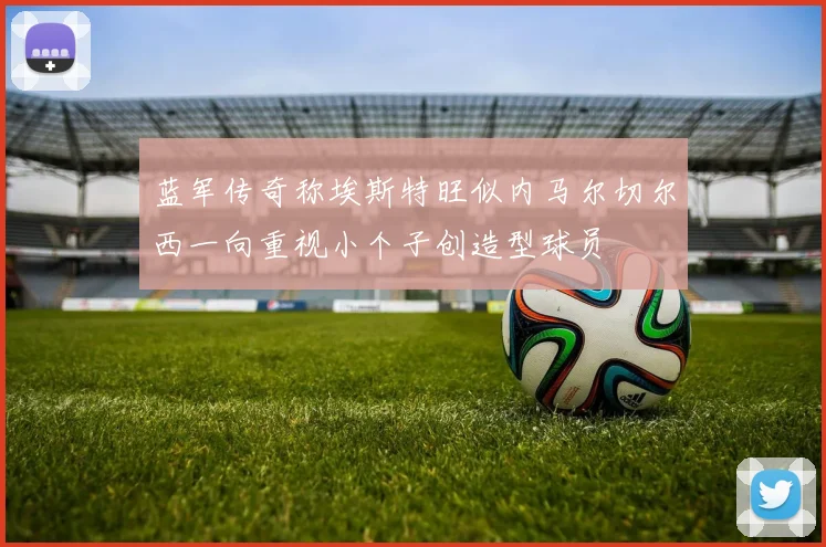 蓝军传奇称埃斯特旺似内马尔切尔西一向重视小个子创造型球员