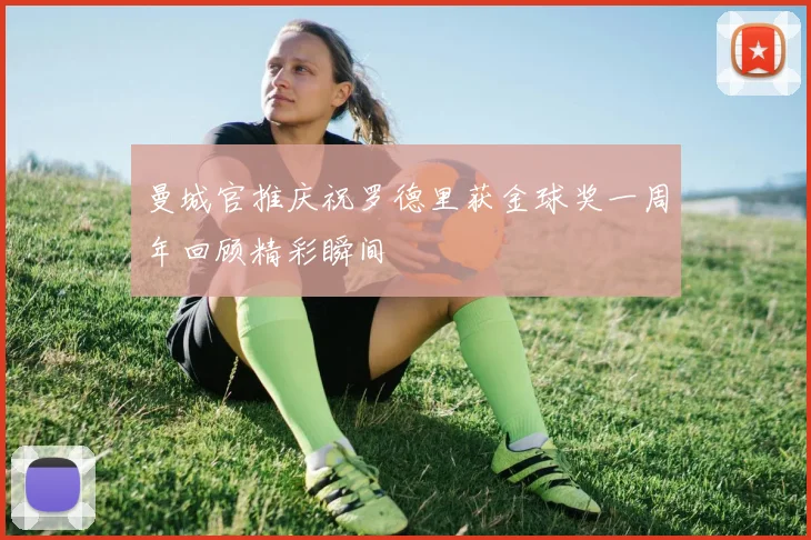 曼城官推庆祝罗德里获金球奖一周年回顾精彩瞬间