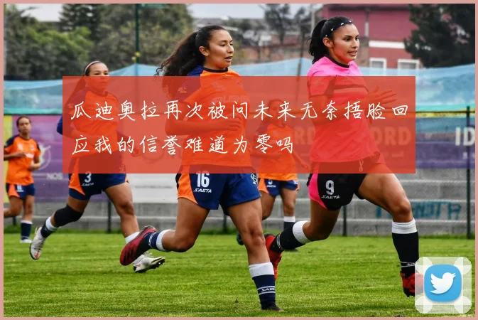 瓜迪奥拉再次被问未来无奈捂脸回应我的信誉难道为零吗