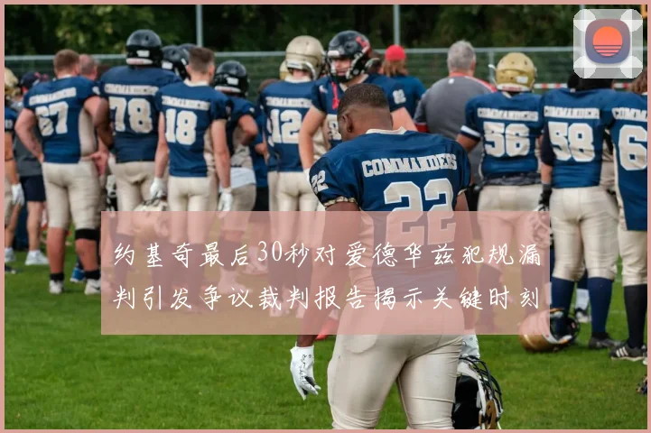 约基奇最后30秒对爱德华兹犯规漏判引发争议裁判报告揭示关键时刻失误