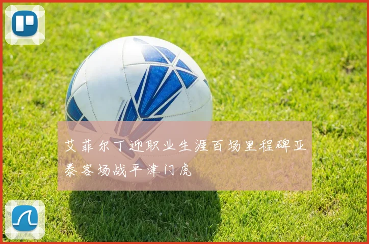 艾菲尔丁迎职业生涯百场里程碑亚泰客场战平津门虎