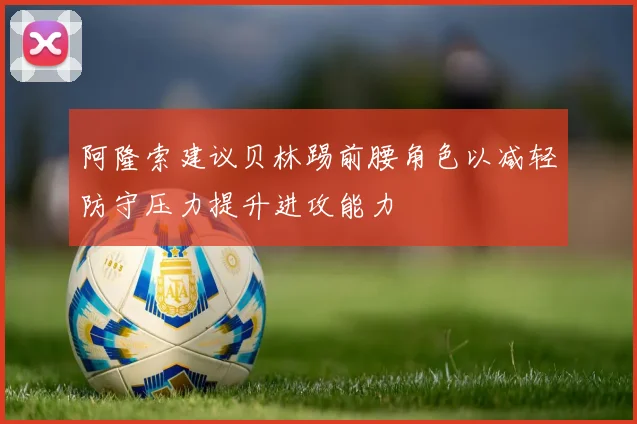 阿隆索建议贝林踢前腰角色以减轻防守压力提升进攻能力