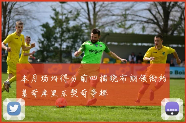 本月场均得分前四揭晓布朗领衔约基奇库里东契奇争辉
