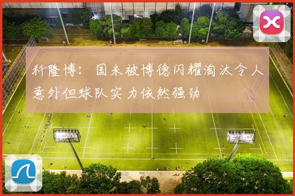 科隆博：国米被博德闪耀淘汰令人意外但球队实力依然强劲