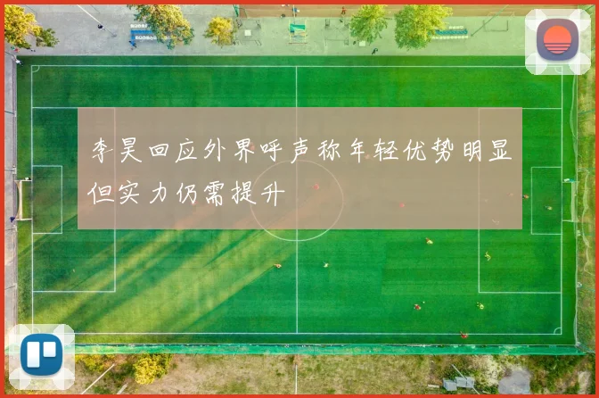 李昊回应外界呼声称年轻优势明显但实力仍需提升