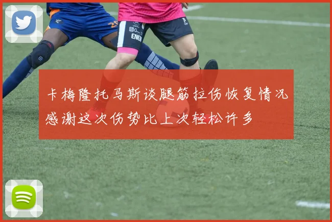 卡梅隆托马斯谈腿筋拉伤恢复情况感谢这次伤势比上次轻松许多