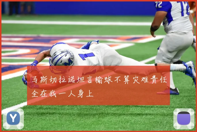 马斯切拉诺坦言输球不算灾难责任全在我一人身上