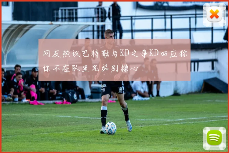 网友热议巴特勒与KD之争KD回应称你不在队里兄弟别操心