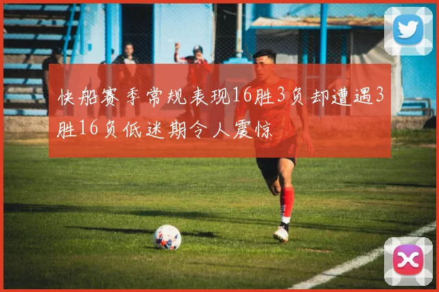 快船赛季常规表现16胜3负却遭遇3胜16负低迷期令人震惊