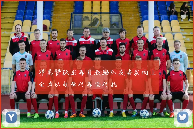 邓恩赞狄龙每日激励队友奋发向上全力以赴面对每场对抗