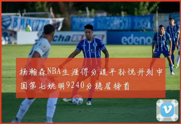 杨瀚森NBA生涯得分追平孙悦并列中国第七姚明9240分稳居榜首