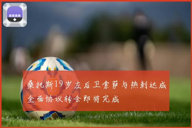 桑托斯19岁左后卫索萨与热刺达成全面协议转会即将完成