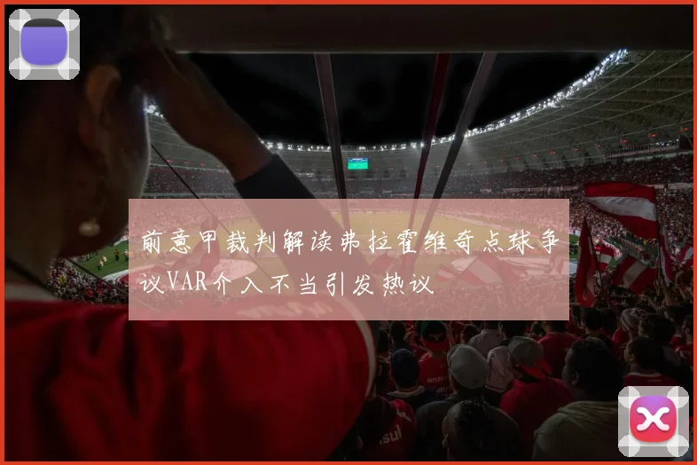 前意甲裁判解读弗拉霍维奇点球争议VAR介入不当引发热议