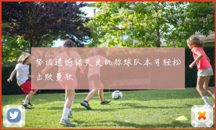 努诺遗憾错失良机称球队本可轻松击败曼联